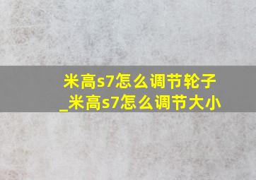 米高s7怎么调节轮子_米高s7怎么调节大小