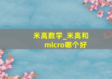 米高数学_米高和micro哪个好