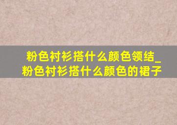 粉色衬衫搭什么颜色领结_粉色衬衫搭什么颜色的裙子