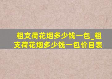 粗支荷花烟多少钱一包_粗支荷花烟多少钱一包价目表