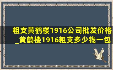 粗支黄鹤楼1916公司批发价格_黄鹤楼1916粗支多少钱一包