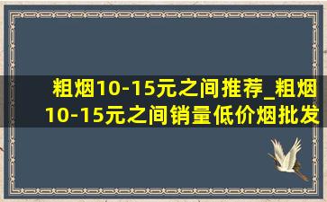 粗烟10-15元之间推荐_粗烟10-15元之间销量(低价烟批发网)