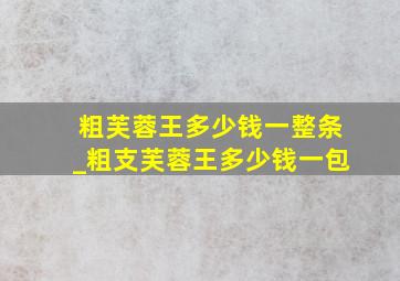 粗芙蓉王多少钱一整条_粗支芙蓉王多少钱一包