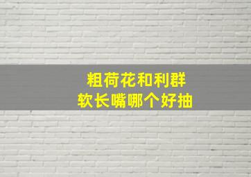 粗荷花和利群软长嘴哪个好抽