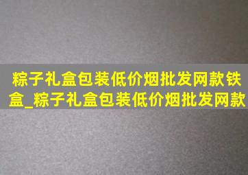 粽子礼盒包装(低价烟批发网)款铁盒_粽子礼盒包装(低价烟批发网)款