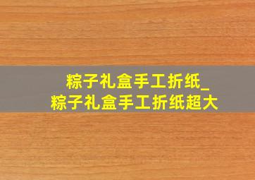 粽子礼盒手工折纸_粽子礼盒手工折纸超大