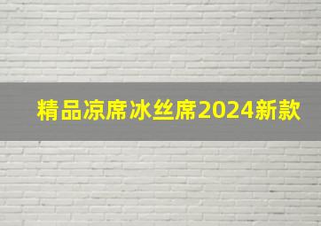 精品凉席冰丝席2024新款