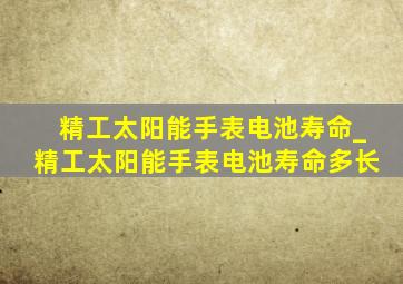 精工太阳能手表电池寿命_精工太阳能手表电池寿命多长