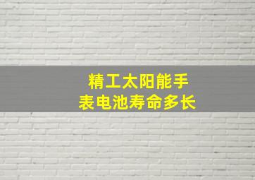 精工太阳能手表电池寿命多长