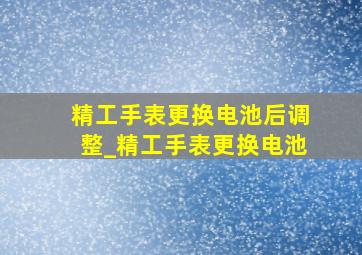 精工手表更换电池后调整_精工手表更换电池