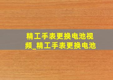 精工手表更换电池视频_精工手表更换电池