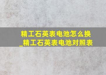 精工石英表电池怎么换_精工石英表电池对照表