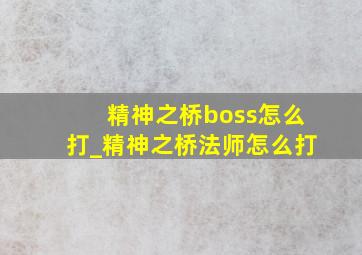 精神之桥boss怎么打_精神之桥法师怎么打