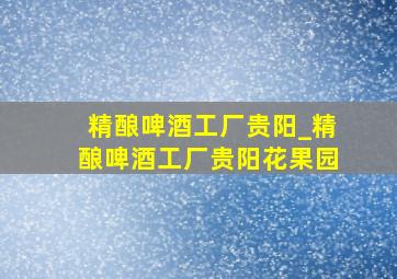 精酿啤酒工厂贵阳_精酿啤酒工厂贵阳花果园