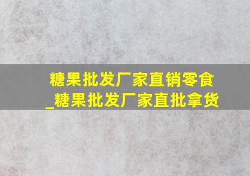 糖果批发厂家直销零食_糖果批发厂家直批拿货