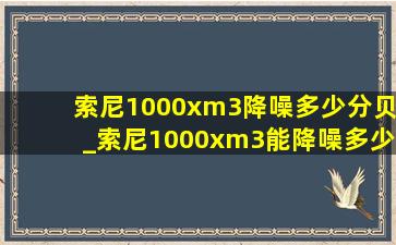 索尼1000xm3降噪多少分贝_索尼1000xm3能降噪多少分贝