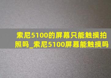 索尼5100的屏幕只能触摸拍照吗_索尼5100屏幕能触摸吗