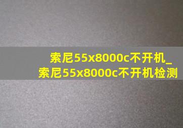 索尼55x8000c不开机_索尼55x8000c不开机检测