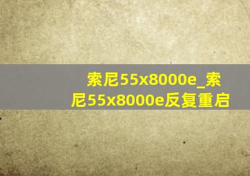 索尼55x8000e_索尼55x8000e反复重启