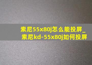 索尼55x80j怎么能投屏_索尼kd-55x80j如何投屏