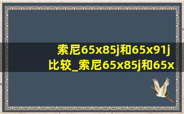 索尼65x85j和65x91j比较_索尼65x85j和65x90j比较