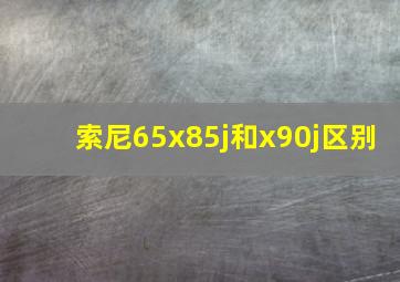 索尼65x85j和x90j区别