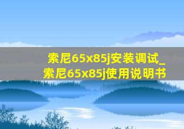 索尼65x85j安装调试_索尼65x85j使用说明书