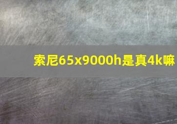 索尼65x9000h是真4k嘛