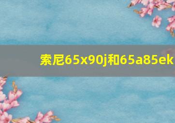 索尼65x90j和65a85ek