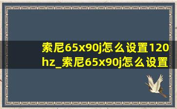 索尼65x90j怎么设置120hz_索尼65x90j怎么设置