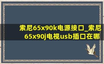 索尼65x90k电源接口_索尼65x90j电视usb插口在哪