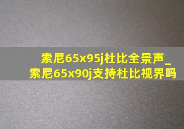 索尼65x95j杜比全景声_索尼65x90j支持杜比视界吗