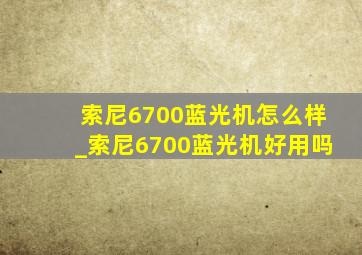 索尼6700蓝光机怎么样_索尼6700蓝光机好用吗