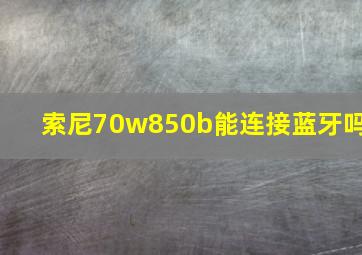 索尼70w850b能连接蓝牙吗