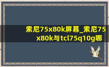 索尼75x80k屏幕_索尼75x80k与tcl75q10g哪个画质好