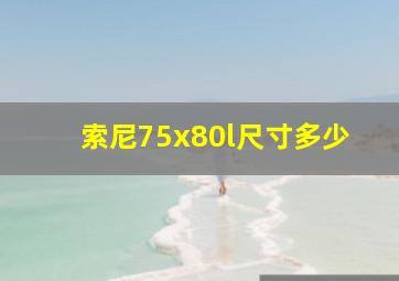 索尼75x80l尺寸多少