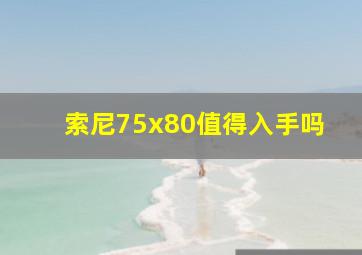 索尼75x80值得入手吗