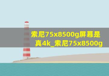 索尼75x8500g屏幕是真4k_索尼75x8500g