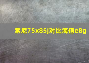 索尼75x85j对比海信e8g