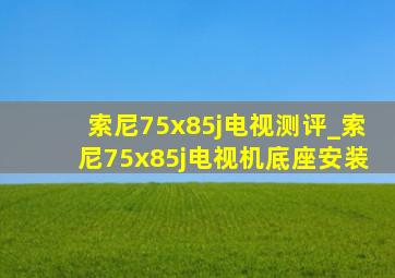 索尼75x85j电视测评_索尼75x85j电视机底座安装