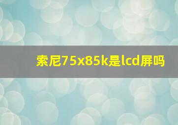 索尼75x85k是lcd屏吗