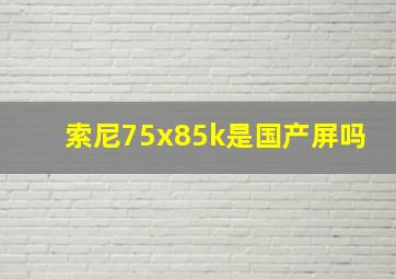 索尼75x85k是国产屏吗