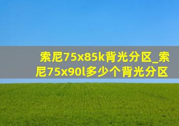 索尼75x85k背光分区_索尼75x90l多少个背光分区