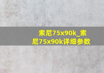 索尼75x90k_索尼75x90k详细参数