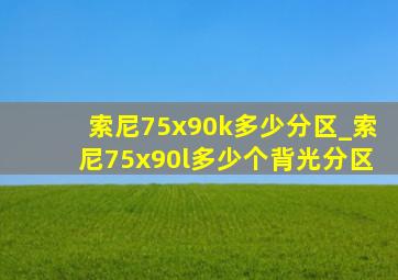 索尼75x90k多少分区_索尼75x90l多少个背光分区