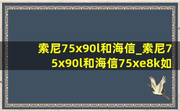 索尼75x90l和海信_索尼75x90l和海信75xe8k如何选