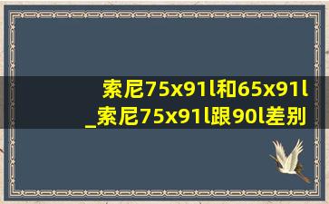 索尼75x91l和65x91l_索尼75x91l跟90l差别