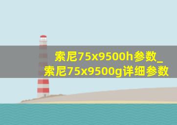 索尼75x9500h参数_索尼75x9500g详细参数