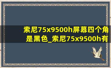 索尼75x9500h屏幕四个角是黑色_索尼75x9500h有多少个背光分区