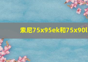 索尼75x95ek和75x90l